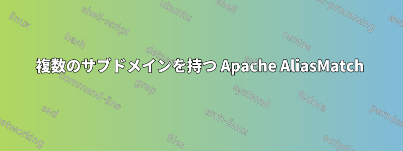 複数のサブドメインを持つ Apache AliasMatch