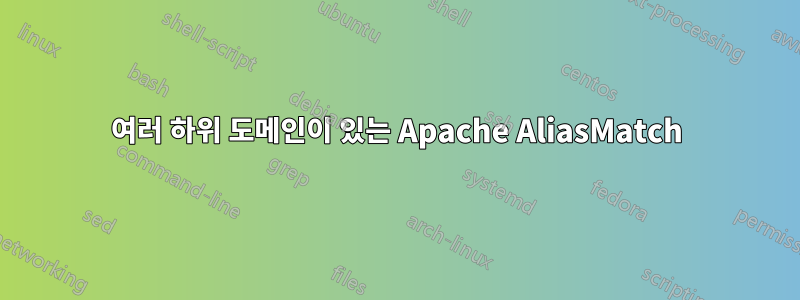 여러 하위 도메인이 있는 Apache AliasMatch