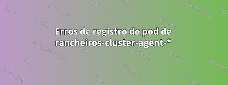 Erros de registro do pod de rancheiros-cluster-agent-*