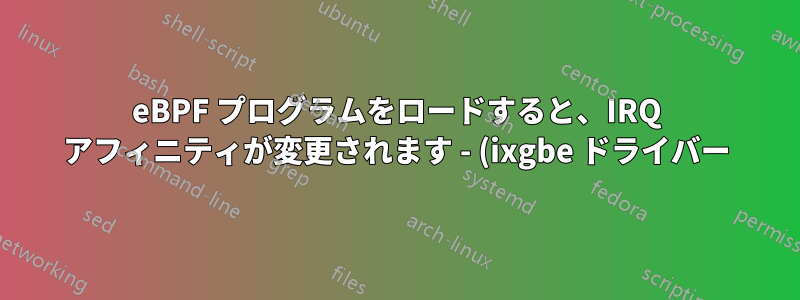eBPF プログラムをロードすると、IRQ アフィニティが変更されます - (ixgbe ドライバー)