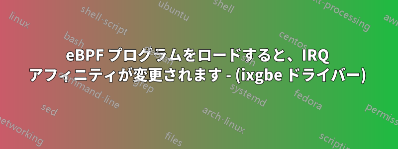 eBPF プログラムをロードすると、IRQ アフィニティが変更されます - (ixgbe ドライバー)