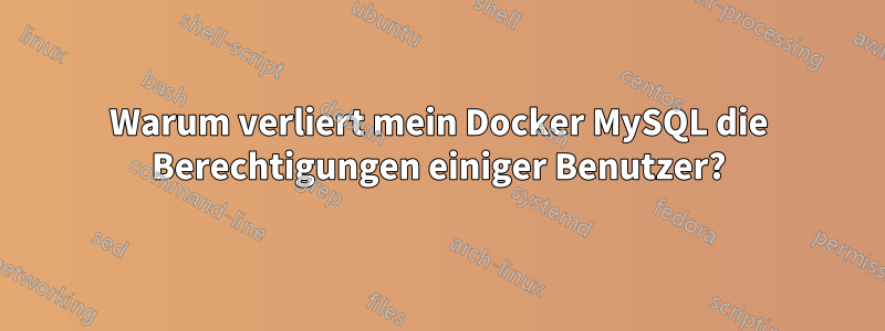 Warum verliert mein Docker MySQL die Berechtigungen einiger Benutzer?