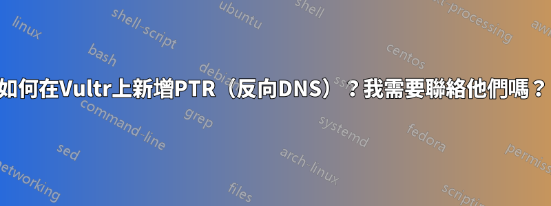 如何在Vultr上新增PTR（反向DNS）？我需要聯絡他們嗎？