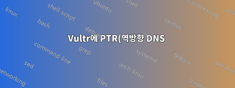 Vultr에 PTR(역방향 DNS)을 추가하는 방법은 무엇입니까? 내가 그들에게 연락해야 합니까?