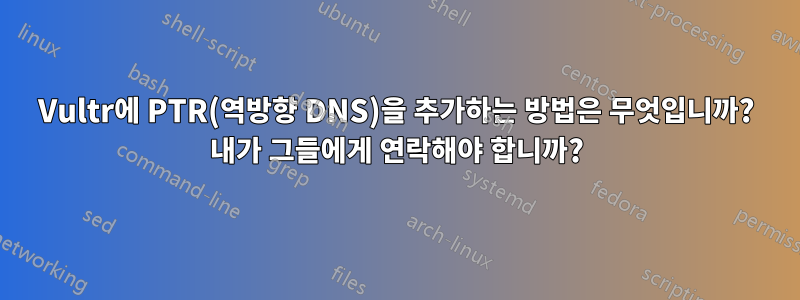 Vultr에 PTR(역방향 DNS)을 추가하는 방법은 무엇입니까? 내가 그들에게 연락해야 합니까?