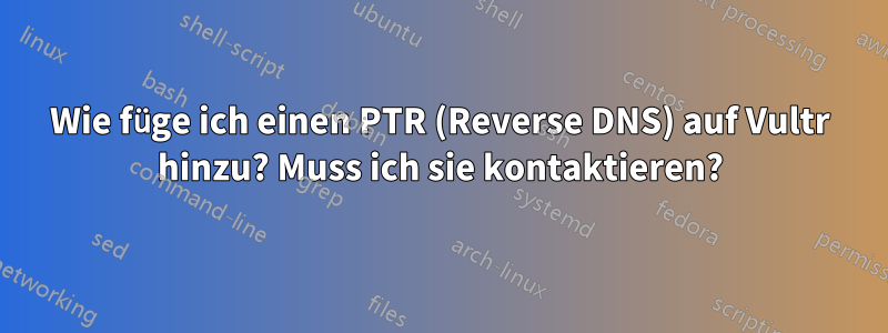 Wie füge ich einen PTR (Reverse DNS) auf Vultr hinzu? Muss ich sie kontaktieren?