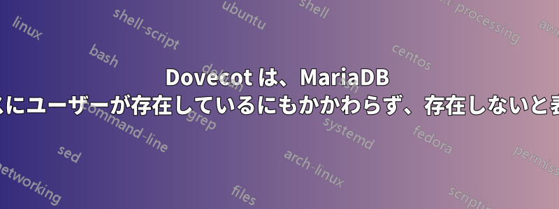 Dovecot は、MariaDB データベースにユーザーが存在しているにもかかわらず、存在しないと表示します。