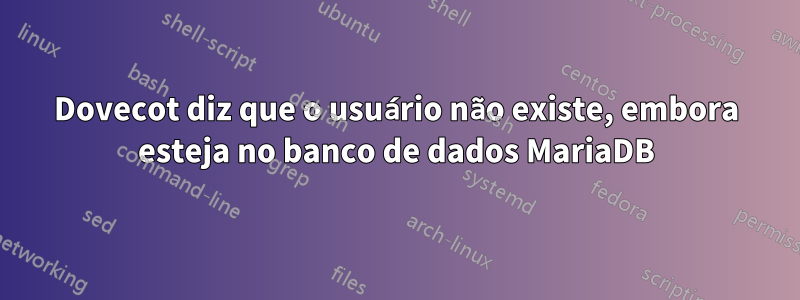 Dovecot diz que o usuário não existe, embora esteja no banco de dados MariaDB