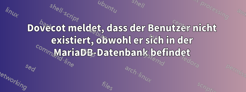 Dovecot meldet, dass der Benutzer nicht existiert, obwohl er sich in der MariaDB-Datenbank befindet