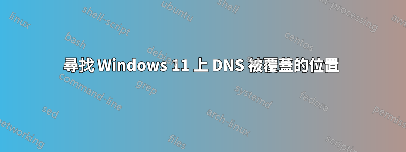 尋找 Windows 11 上 DNS 被覆蓋的位置