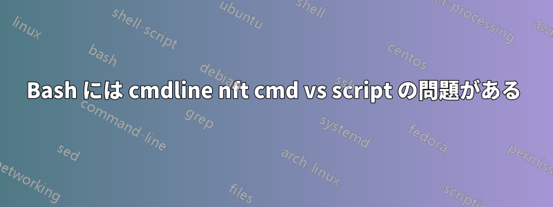 Bash には cmdline nft cmd vs script の問題がある