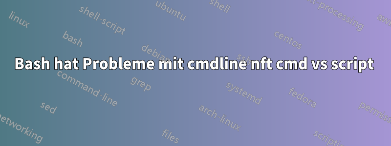 Bash hat Probleme mit cmdline nft cmd vs script