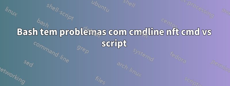 Bash tem problemas com cmdline nft cmd vs script