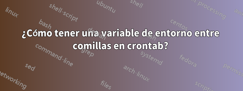 ¿Cómo tener una variable de entorno entre comillas en crontab?