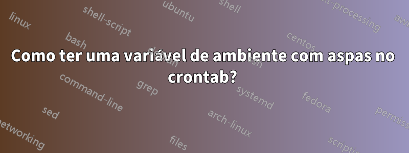 Como ter uma variável de ambiente com aspas no crontab?