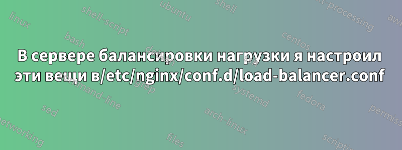 В сервере балансировки нагрузки я настроил эти вещи в/etc/nginx/conf.d/load-balancer.conf