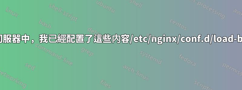 在負載平衡器伺服器中，我已經配置了這些內容/etc/nginx/conf.d/load-balancer.conf