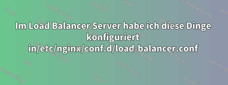 Im Load Balancer Server habe ich diese Dinge konfiguriert in/etc/nginx/conf.d/load-balancer.conf