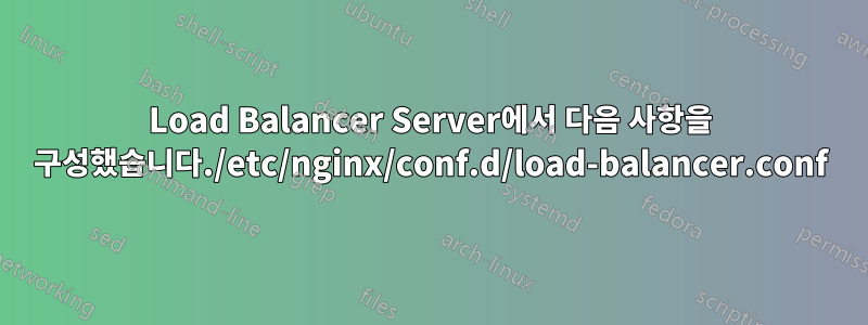 Load Balancer Server에서 다음 사항을 구성했습니다./etc/nginx/conf.d/load-balancer.conf