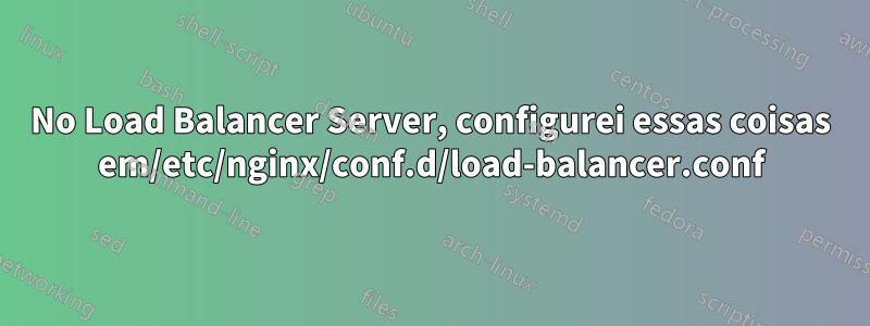 No Load Balancer Server, configurei essas coisas em/etc/nginx/conf.d/load-balancer.conf