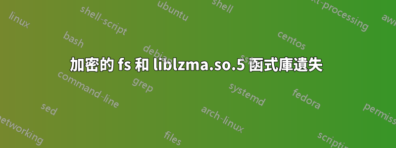 加密的 fs 和 liblzma.so.5 函式庫遺失