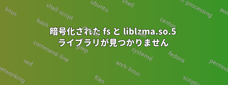 暗号化された fs と liblzma.so.5 ライブラリが見つかりません