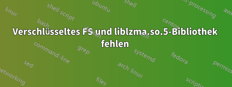 Verschlüsseltes FS und liblzma.so.5-Bibliothek fehlen