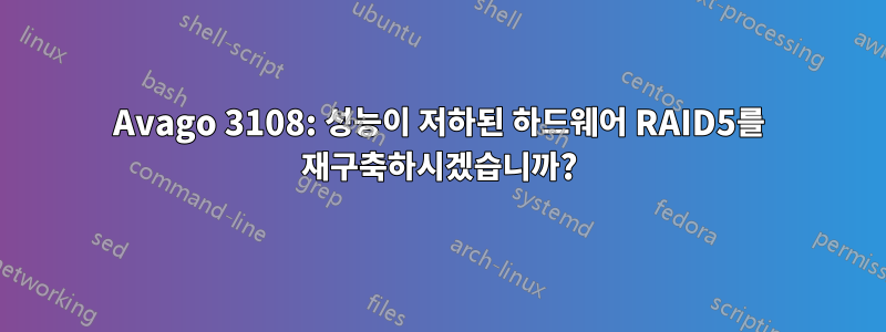 Avago 3108: 성능이 저하된 하드웨어 RAID5를 재구축하시겠습니까?