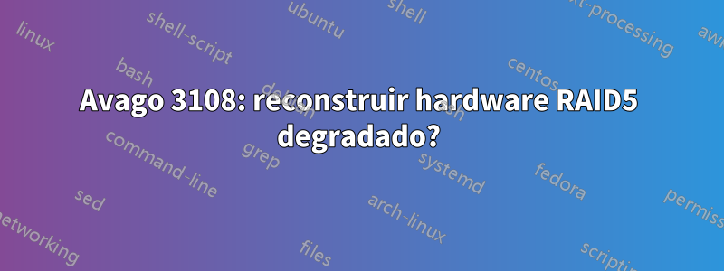 Avago 3108: reconstruir hardware RAID5 degradado?