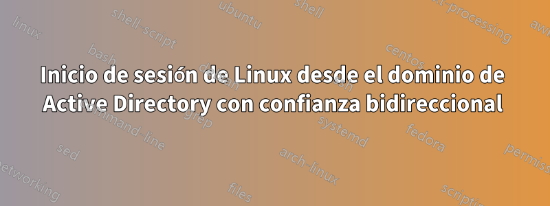 Inicio de sesión de Linux desde el dominio de Active Directory con confianza bidireccional