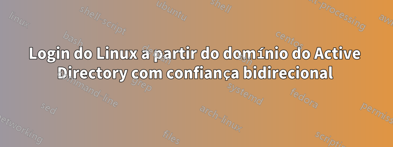 Login do Linux a partir do domínio do Active Directory com confiança bidirecional