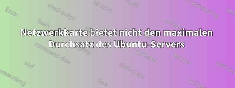 Netzwerkkarte bietet nicht den maximalen Durchsatz des Ubuntu-Servers