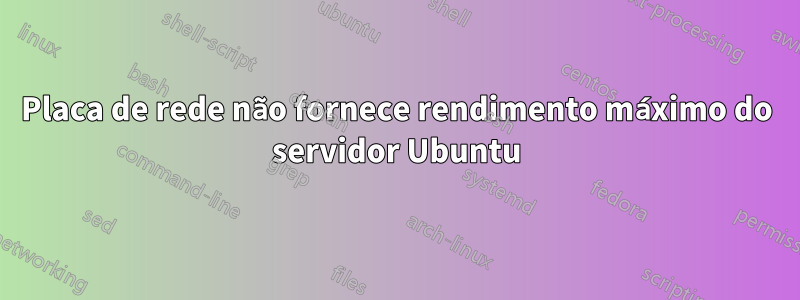 Placa de rede não fornece rendimento máximo do servidor Ubuntu