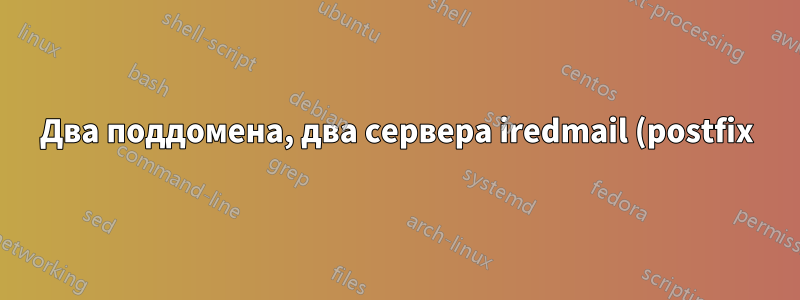Два поддомена, два сервера iredmail (postfix), дублирование и миграция