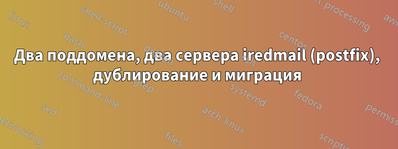 Два поддомена, два сервера iredmail (postfix), дублирование и миграция