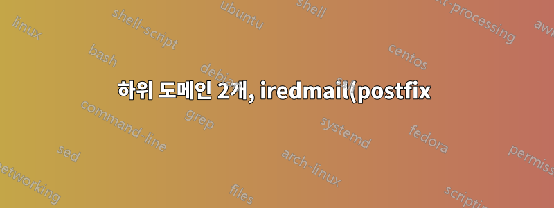 하위 도메인 2개, iredmail(postfix) 서버 2개, 복제 및 마이그레이션