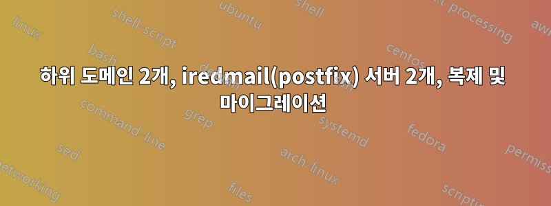 하위 도메인 2개, iredmail(postfix) 서버 2개, 복제 및 마이그레이션