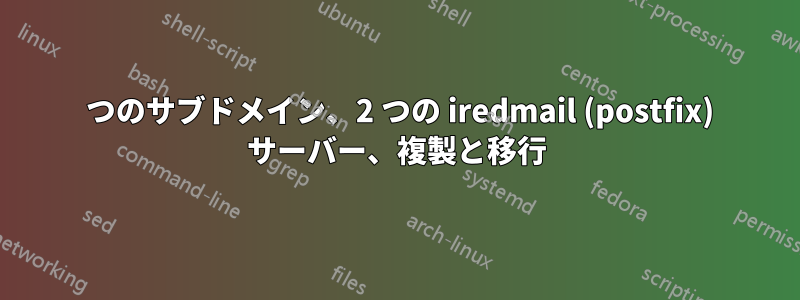 2 つのサブドメイン、2 つの iredmail (postfix) サーバー、複製と移行