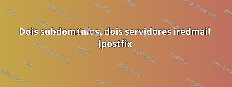 Dois subdomínios, dois servidores iredmail (postfix), duplicação e migração
