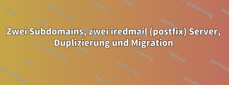 Zwei Subdomains, zwei iredmail (postfix) Server, Duplizierung und Migration