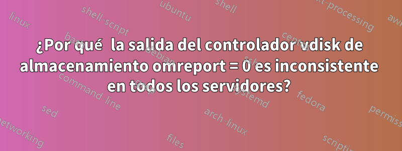 ¿Por qué la salida del controlador vdisk de almacenamiento omreport = 0 es inconsistente en todos los servidores?