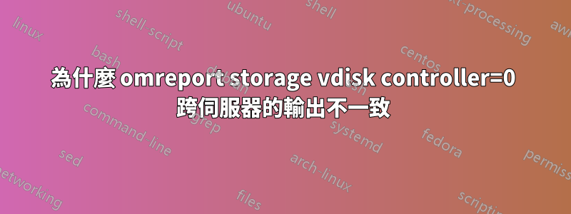 為什麼 omreport storage vdisk controller=0 跨伺服器的輸出不一致