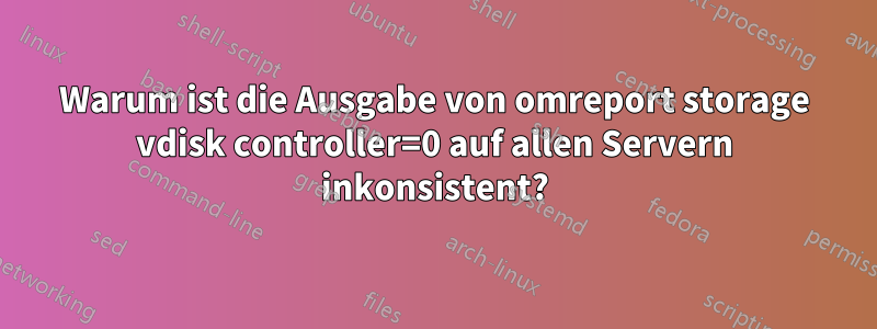 Warum ist die Ausgabe von omreport storage vdisk controller=0 auf allen Servern inkonsistent?