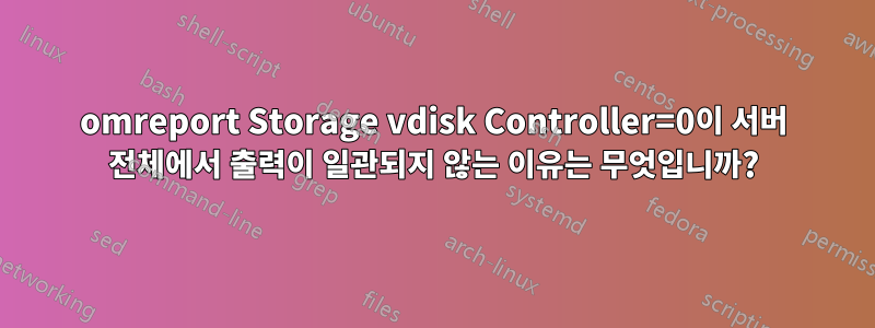 omreport Storage vdisk Controller=0이 서버 전체에서 출력이 일관되지 않는 이유는 무엇입니까?