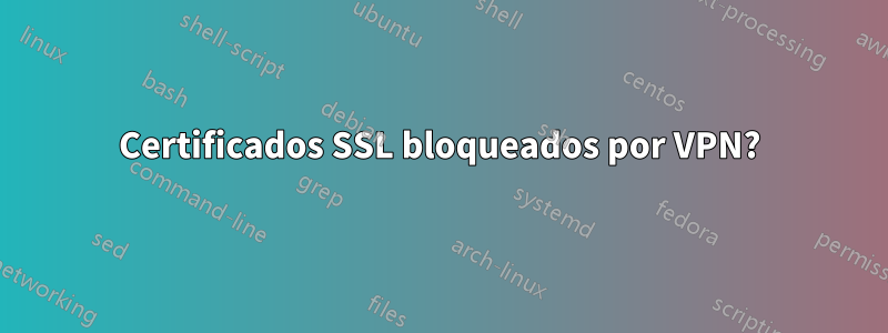 Certificados SSL bloqueados por VPN?