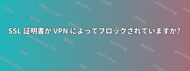 SSL 証明書が VPN によってブロックされていますか?