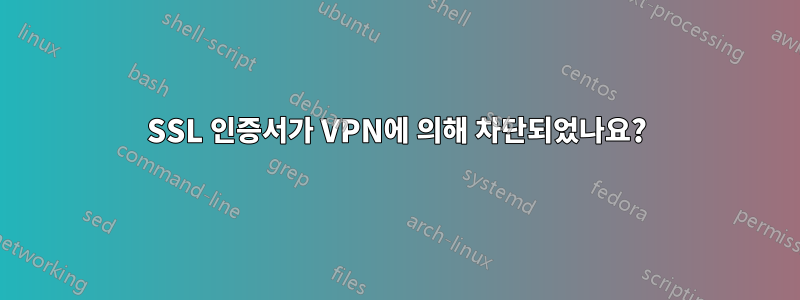 SSL 인증서가 VPN에 의해 ​​차단되었나요?