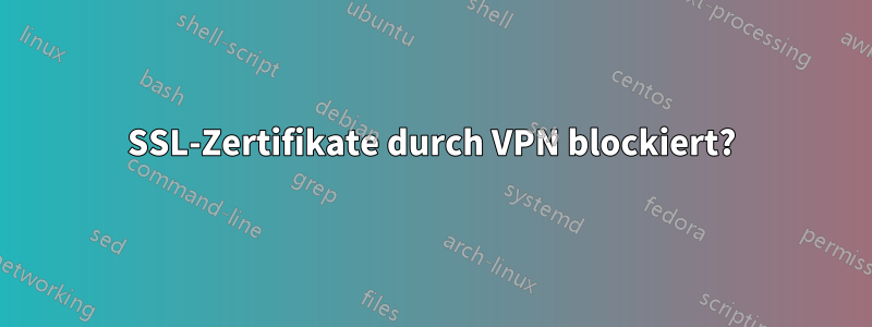 SSL-Zertifikate durch VPN blockiert?