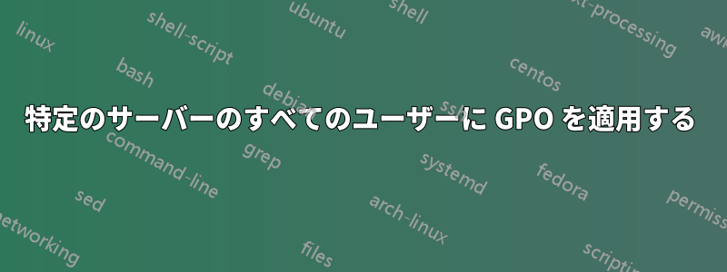 特定のサーバーのすべてのユーザーに GPO を適用する