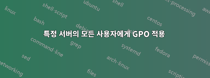 특정 서버의 모든 사용자에게 GPO 적용